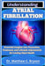 Understanding Atrial Fibrillation: Essential Insights into Prevention, Treatment, and Lifestyle Adjustments for Lasting Heart Health by Matthew C. Bryson
