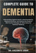 Complete Guide to Dementia: Understanding Cognitive Decline, Enhancing Memory, Emotional Resilience, And Empowering Caregivers With Practical Strategi by Callum H. Louis