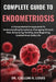 Complete Guide to Endometriosis: A Comprehensive Approach To Understanding Symptoms, Managing Chronic Pain, Enhancing Fertility, And Regaining Control by Callum H. Louis