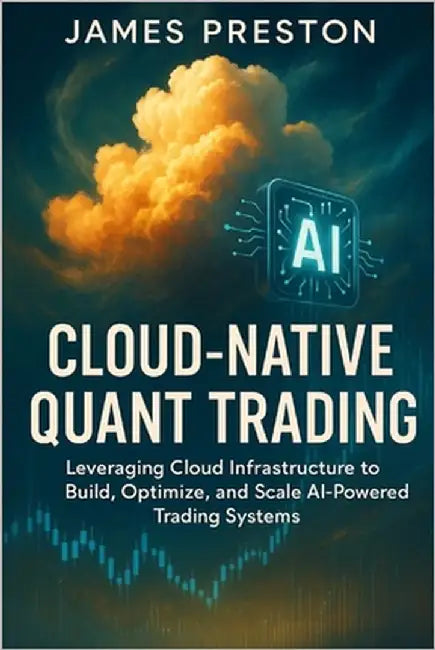 Cloud-Native Quant Trading: Building Scalable AI Systems with AWS, GCP, and Azure: Design, Deploy, and Scale Intelligent Trading Architectures with Cl by Schwartz, Alice