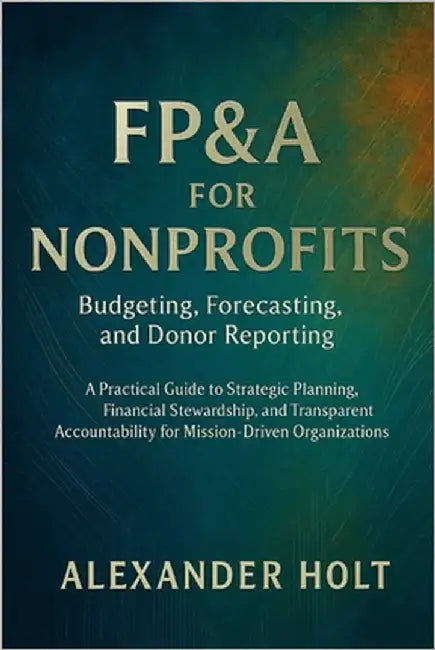 FP&A for Nonprofits: Budgeting, Forecasting, and Donor Reporting and description: A Practical Guide to Strategic Planning, Financial Stewardship, and by Schwartz, Alice