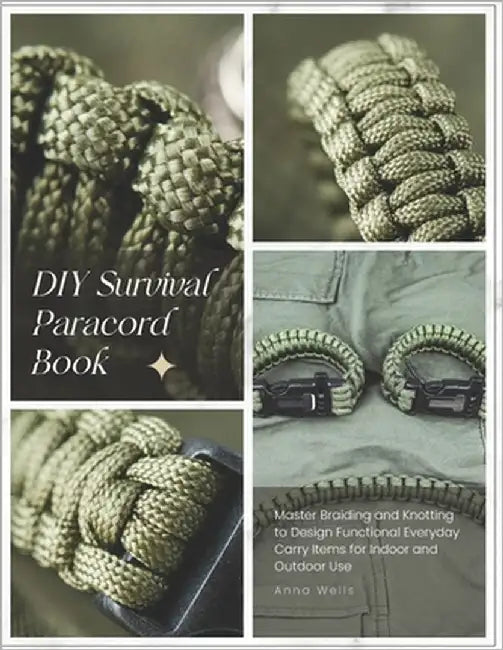 DIY Survival Paracord Book: Master Braiding and Knotting to Design Functional Everyday Carry Items for Indoor and Outdoor Use by Wells, Anna