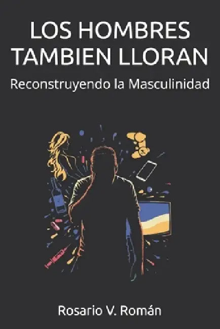 Los Hombres Tambien Lloran: Reconstruyendo la Masculinidad by Rosario V. Román