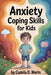 Anxiety Coping Skills for Kids: Simple Techniques to Quiet Anxiety and Help Your Child Calm Down, Focus, and Build Confidence by Camila D. Marín