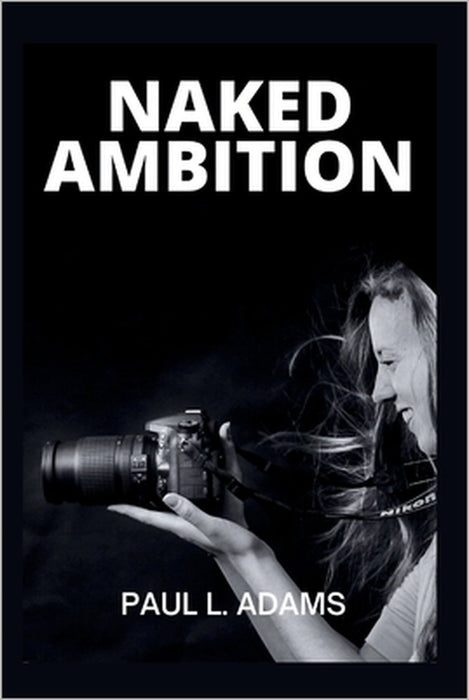 Naked Ambition: Bunny Yeager's Story, Pop Culture, and How Photography Redefined Beauty and Empowered Women by Paul L. Adams