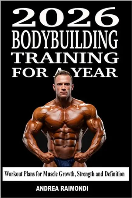 2026 Bodybuilding Training For A Year: Annual Training Plan to Build Muscle, Gain Strength and Get Ripped by Raimondi, Andrea