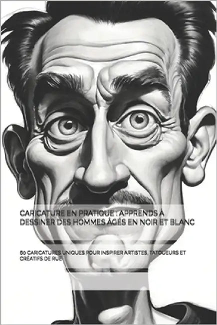 Caricature En Pratique: Apprends À Dessiner Des Hommes Âgés En Noir Et Blanc: 60 Caricatures Uniques Pour Inspirer Artistes, Tatoueurs Et Créatifs de by -, The Book Lab