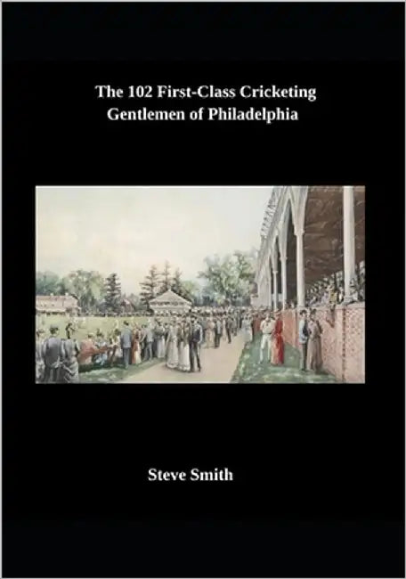 The 102 First-Class Cricketing Gentlemen of Philadelphia by Smith, Steve