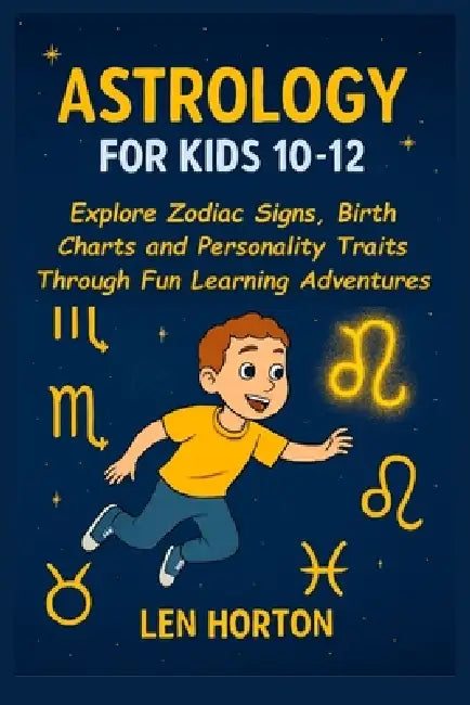 Astrology for Kids 10-12: Explore Zodiac Signs, Birth Charts and Personality Traits Through Fun Learning Adventures by Len Horton