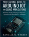 Professional Guide to Arduino IoT and Cloud Applications: Building Smart Devices, Connected Systems, and Scalable IoT Solutions by Warren, Randall M.