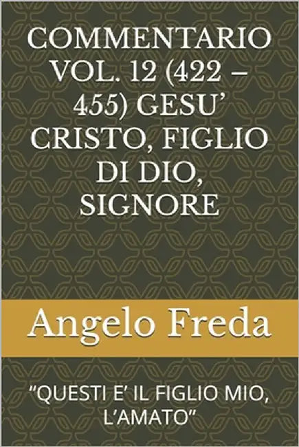 Commentario Vol. 12 (422 - 455) Gesu' Cristo, Figlio Di Dio, Signore: "Questi E' Il Figlio Mio, l'Amato" by Freda, Angelo