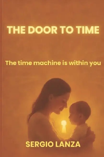 The Door to Time: The Time Machine Is Within You by Sergio Lanza