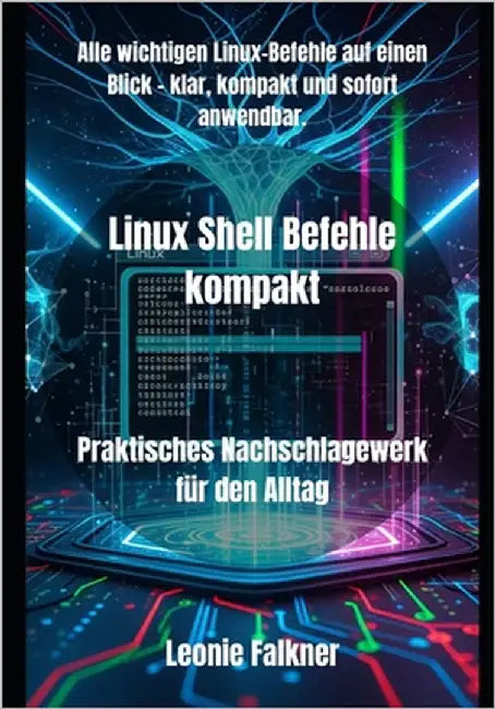 Linux Shell Befehle kompakt: Praktisches Nachschlagewerk für den Alltag by Falkner, Leonie
