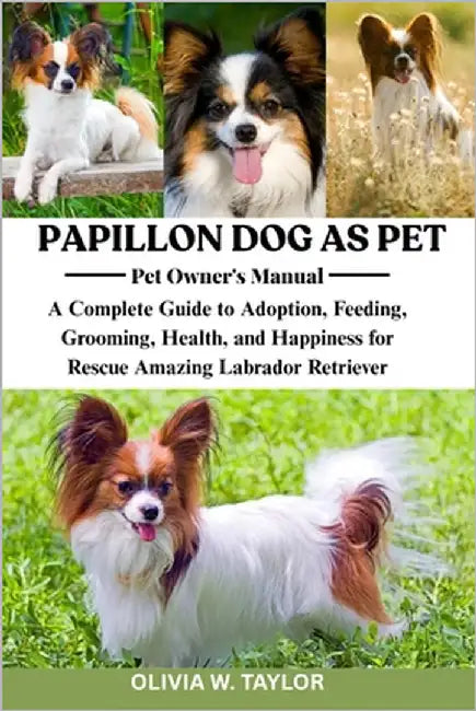 Papillon Dog as Pet: A Complete Guide to Adoption, Feeding, Grooming, Health, and Happiness for Rescue Amazing Papillon Dog by W. Taylor, Olivia