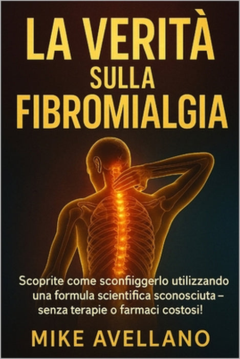 La Verità Sulla Fibromialgia: Scoprite come sconfiggerlo utilizzando una formula scientifica sconosciuta - senza terapie o farmaci costosi! by Mike Avellano, Mike Avellano
