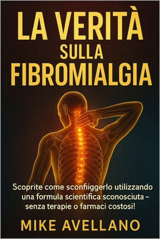La Verità Sulla Fibromialgia: Scoprite come sconfiggerlo utilizzando una formula scientifica sconosciuta - senza terapie o farmaci costosi! by Mike Avellano, Mike Avellano