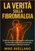 La Verità Sulla Fibromialgia: Scoprite come sconfiggerlo utilizzando una formula scientifica sconosciuta - senza terapie o farmaci costosi! by Mike Avellano, Mike Avellano