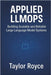 Applied LLMOps: Building Scalable and Reliable Large Language Model Systems by Royce, Taylor