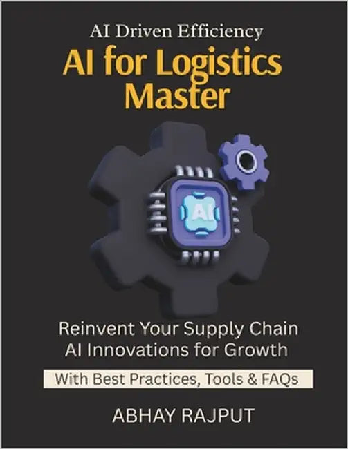 AI for Logistics Mastery: Optimize Routes with AI Demand Forecasting Simplified Smarter Warehousing with AI Logistics Reinvented Track and Predict Fut by Rajput, Abhay