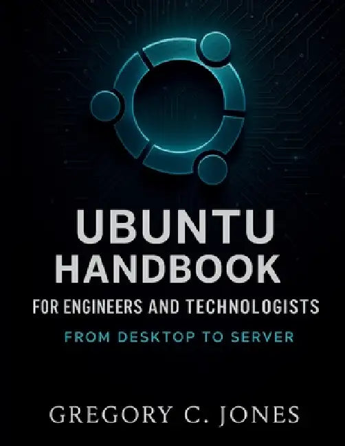 Ubuntu Handbook for Engineers and Technologists: From Desktop to Server by Gregory C. Jones