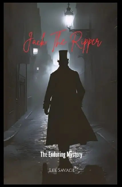 Jack the Ripper: The Enduring Mystery by Lee Savage