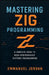 Mastering Zig Programming: A Complete Guide to High-Performance Systems Programming: Unlock Zig's Power with Hands-On Projects, Memory Management, and by Emmanuel Jordan