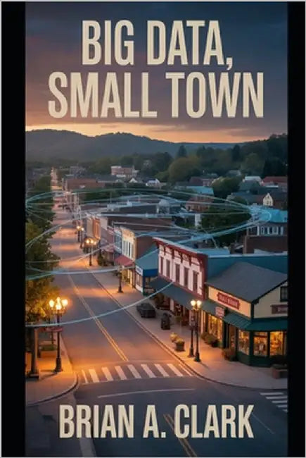 Small Town, Big Data: When Convenience Becomes Control by Clark, Brian A.