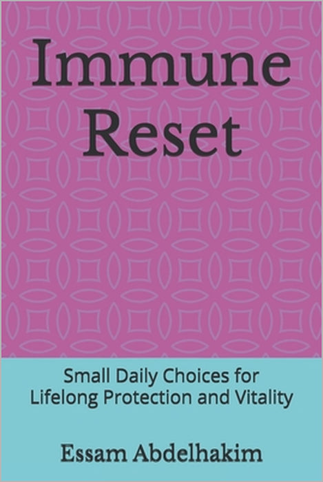 Immune Reset: Small Daily Choices for Lifelong Protection and Vitality by Essam Abdelhakim
