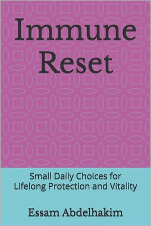 Immune Reset: Small Daily Choices for Lifelong Protection and Vitality by Essam Abdelhakim