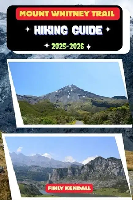 Mount Whitney Trail Hiking Guide 2025-2026 by Finly Kendall