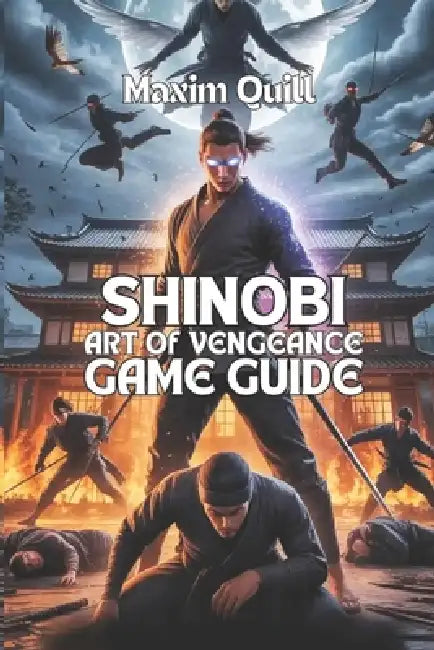 Shinobi: Art of Vengeance Game Guide: Defeat Every Boss, and Walkthroughs for Players of All Levels by Maxim Quill