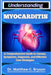 Understanding Myocarditis: A Comprehensive Guide to Causes, Symptoms, Diagnosis, and Effective Care Strategies by Matthew C. Bryson