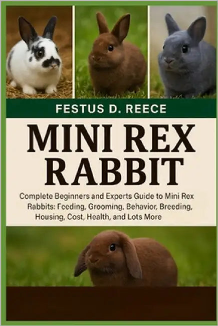 Mini Rex Rabbit: Complete Beginners and Experts Guide to Mini Rex Rabbits Feeding, Grooming, Behavior, Breeding, Housing, Cost, Health, and Lots More by D. Reece, Festus