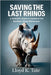 Saving the Last Rhinos: A Scientific Quest to Conserve the Northern White Rhinoceros by Tate, Lloyd K.