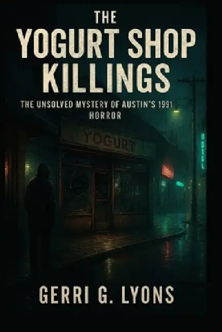 The Yogurt Murder Shop: The Unsolved Mysteries of Austin's 1991 Horror by Gerri G. Lyons