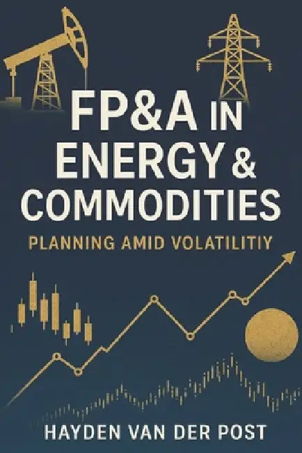 FP&A in Energy & Commodities: Planning Amid Volatility: Financial Strategies for Navigating Uncertainty in Global Markets by Danny Munrow, Hayden Van Der Post