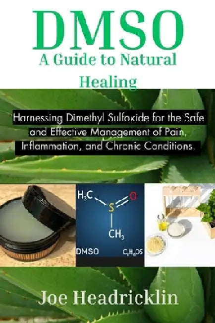Dmso: A Guide to Natural Healing: Harnessing Dimethyl Sulfoxide for the Safe and Effective Management of Pain, Inflammation, and Chronic Conditions. by Joe Headricklin