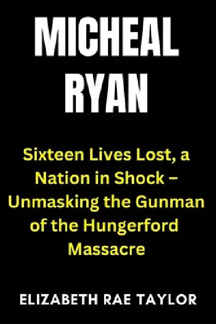 Michael Ryan: Sixteen Lives Lost, a Nation in Shock - Unmasking the Gunman of the Hungerford Massacre by Elizabeth Rae Taylor