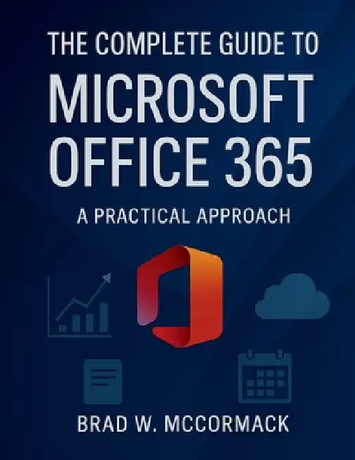 The Complete Guide to Microsoft Office 365: A Practical Approach by Brad W. McCormack