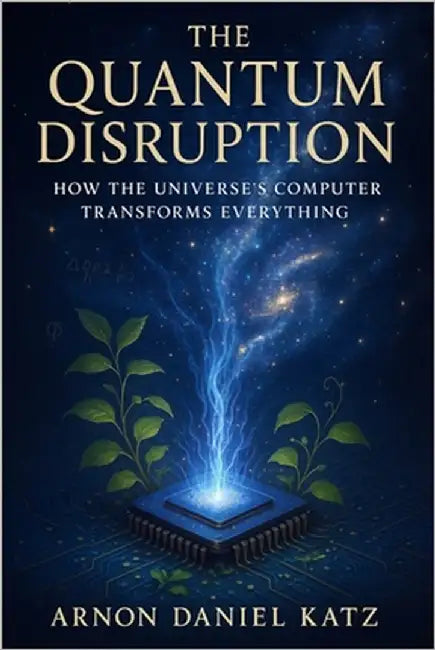 The Quantum Disruption: How the Universe's Computer Transforms Everything by Katz, Arnon Daniel