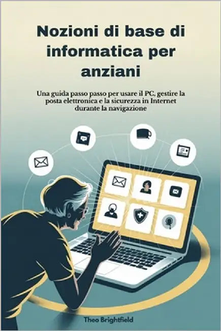 Nozioni di base di informatica per anziani: Una guida passo passo per usare il PC, gestire la posta elettronica e la sicurezza in Internet durante la by Brightfield, Theo
