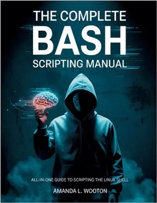 The Complete Bash Scripting Manual: All-in-One Guide to Scripting the Linux Shell by Wooton, Amanda L.