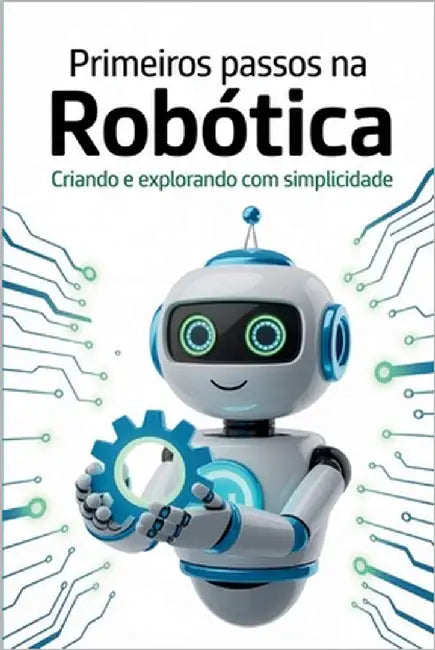 Primeiros Passos Na Robótica: Criando e explorando com simplicidade by Martins, Marcelino Ciceo Silva