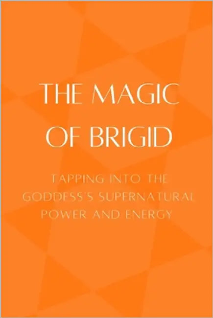 The Magic of Brigid: Tapping into the Goddess's Supernatural Power and Energy by Muir, Nichole