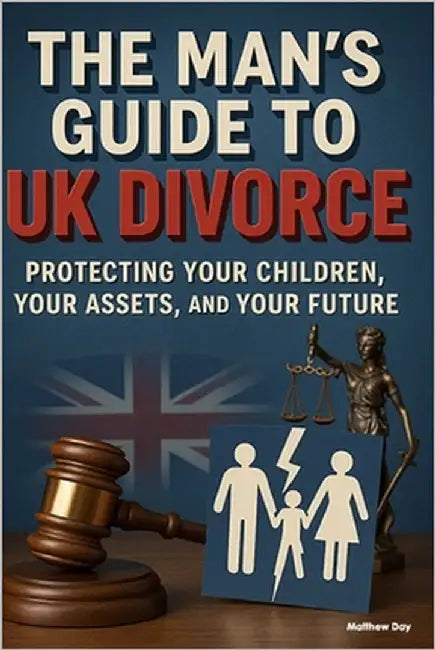 The Man's Guide to UK Divorce: Protecting Your Children, Your Assets, and Your Future by Day, Matthew