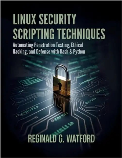 Linux Security Scripting Techniques: Automating Penetration Testing, Ethical Hacking, and Defense with Bash & Python by Watford, Reginald G.