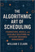 The Algorithmic Art of Scheduling: Foundations, Models, and Scalable Solutions for Efficient Resource Management by E. Clark, William
