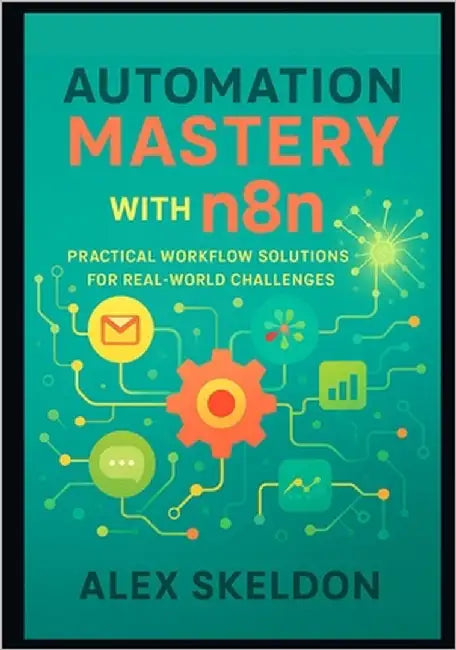 Automation Mastery with n8n: Practical Workflow Solutions for Real-World Challenges: Streamline Operations with 13 Hands-On Projects for Scalable Syst by Skeldon, Alex