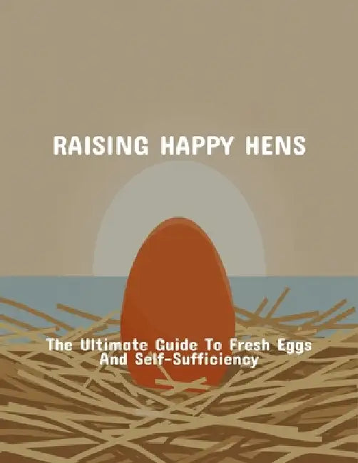 Raising Happy Hens: The Ultimate Guide To Fresh Eggs And Self-Sufficiency by Zachary Weston