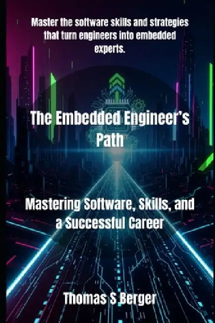 The Embedded Engineer's Path: Mastering Software, Skills, and a Successful Career by Thomas S. Berger